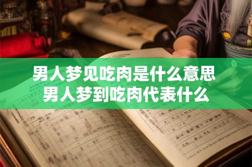 男人梦见吃肉是什么意思 男人梦到吃肉代表什么