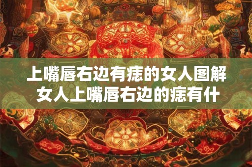 上嘴唇右边有痣的女人图解 女人上嘴唇右边的痣有什么含义