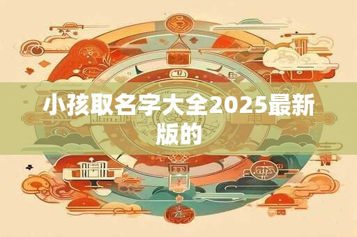 小孩取名字大全2025最新版的