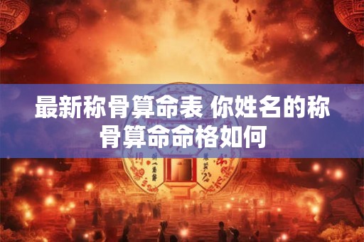 最新称骨算命表 你姓名的称骨算命命格如何