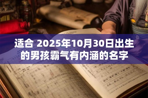 适合 2025年10月30日出生的男孩霸气有内涵的名字