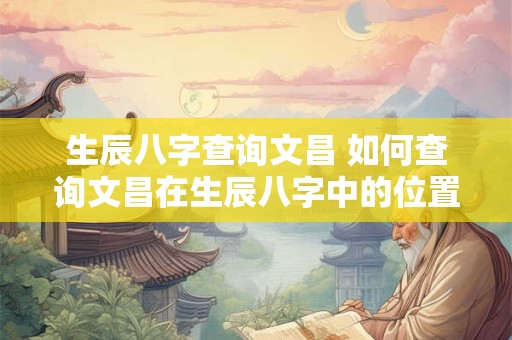 生辰八字查询文昌 如何查询文昌在生辰八字中的位置
