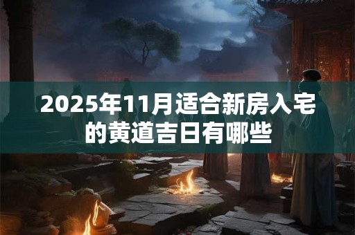 2025年11月适合新房入宅的黄道吉日有哪些