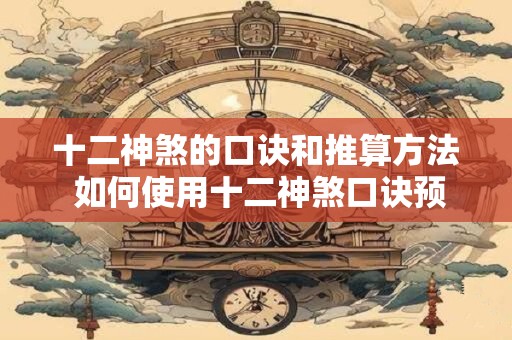 十二神煞的口诀和推算方法 如何使用十二神煞口诀预测人际关系