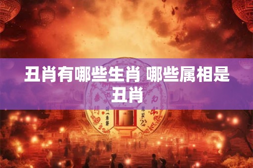 丑肖有哪些生肖 哪些属相是丑肖