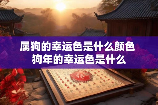 属狗的幸运色是什么颜色 狗年的幸运色是什么