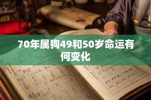 70年属狗49和50岁命运有何变化