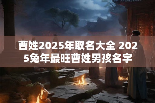曹姓2025年取名大全 2025兔年最旺曹姓男孩名字