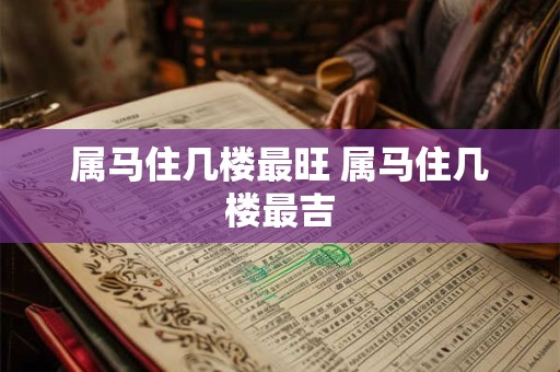 属马住几楼最旺 属马住几楼最吉