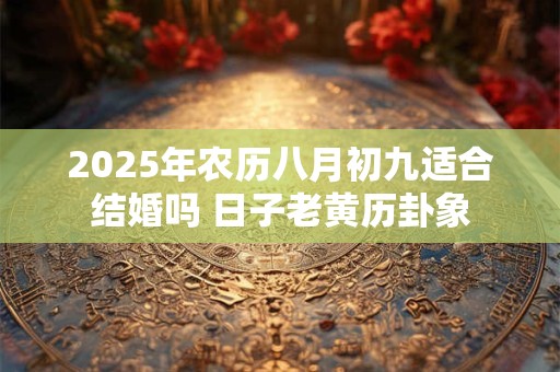 2026年农历八月初九适合结婚吗 日子老黄历卦象