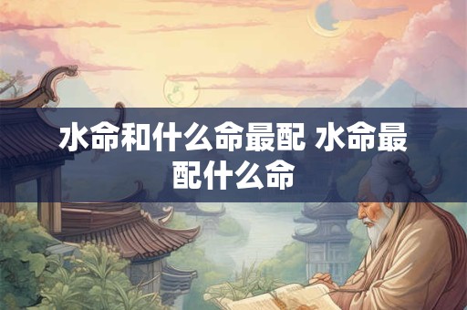水命和什么命最配 水命最配什么命