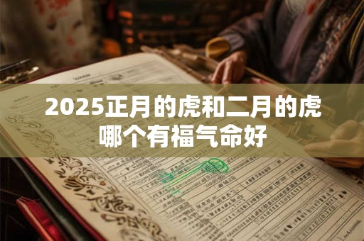 2025正月的虎和二月的虎哪个有福气命好