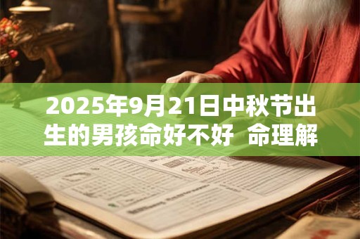 2025年9月21日中秋节出生的男孩命好不好  命理解析