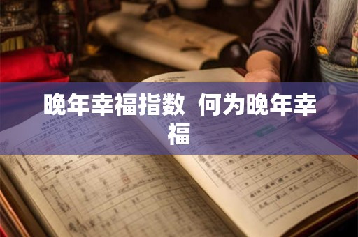 晚年幸福指数  何为晚年幸福