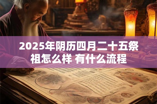 2025年阴历四月二十五祭祖怎么样 有什么流程