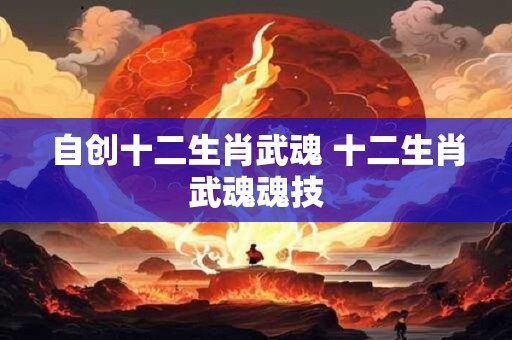 自创十二生肖武魂 十二生肖武魂魂技
