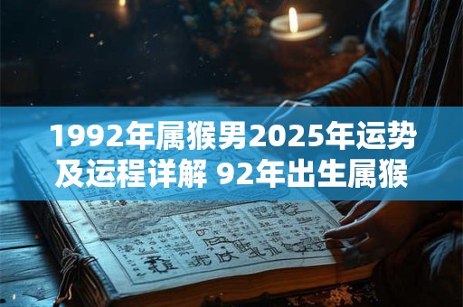 1992年属猴男2025年运势及运程详解 92年出生属猴人2025全年每月运势男性