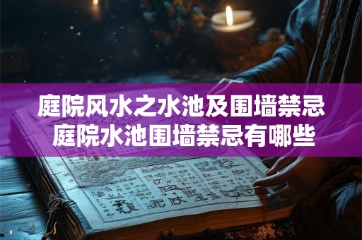 庭院风水之水池及围墙禁忌 庭院水池围墙禁忌有哪些注意事项