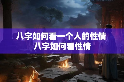 八字如何看一个人的性情 八字如何看性情