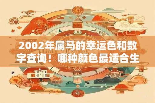 2002年属马的幸运色和数字查询！哪种颜色最适合生肖马