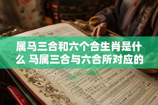 属马三合和六个合生肖是什么 马属三合与六合所对应的生肖是什么
