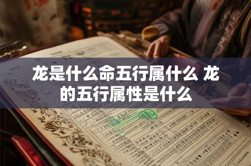 龙是什么命五行属什么 龙的五行属性是什么