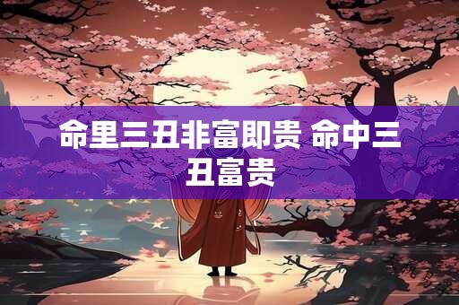 命里三丑非富即贵 命中三丑富贵