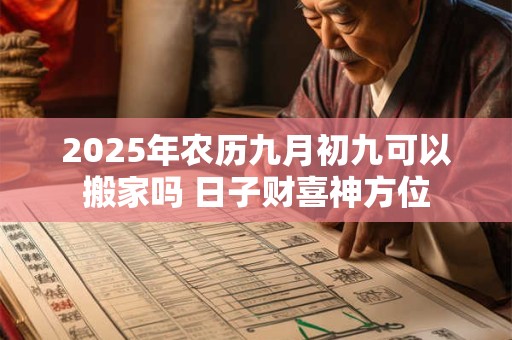 2025年农历九月初九可以搬家吗 日子财喜神方位