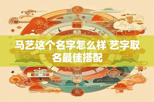马艺这个名字怎么样 艺字取名最佳搭配