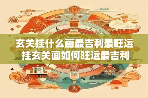 玄关挂什么画最吉利最旺运 挂玄关画如何旺运最吉利