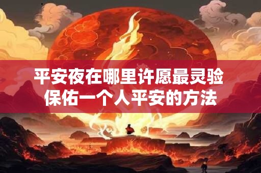 平安夜在哪里许愿最灵验 保佑一个人平安的方法 平安夜在哪里许愿最灵验 保佑一个人平安的方法