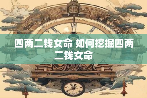 四两二钱女命 如何挖掘四两二钱女命