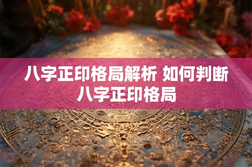 八字正印格局解析 如何判断八字正印格局
