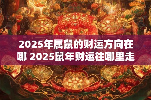 2025年属鼠的财运方向在哪 2025鼠年财运往哪里走