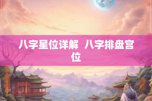 八字星位详解  八字排盘宫位