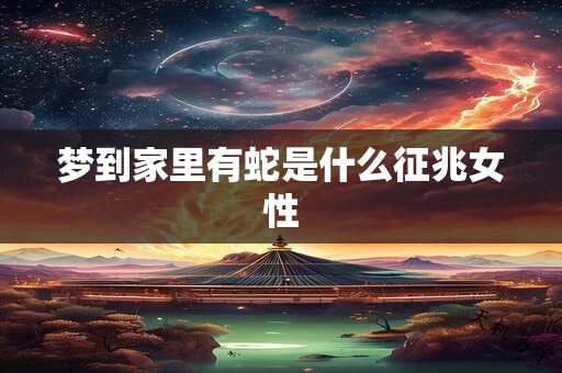 梦到家里有蛇是什么征兆女性