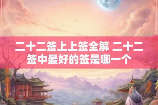 二十二签上上签全解 二十二签中最好的签是哪一个