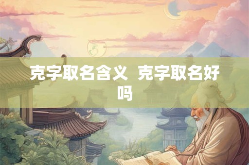 克字取名含义  克字取名好吗