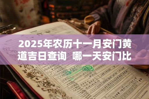 2025年农历十一月安门黄道吉日查询  哪一天安门比较好