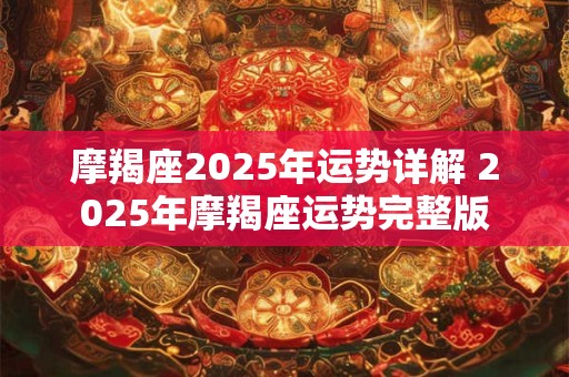 摩羯座2025年运势详解 2025年摩羯座运势完整版