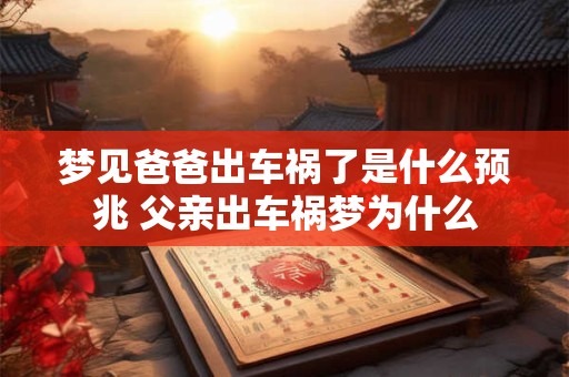 梦见爸爸出车祸了是什么预兆 父亲出车祸梦为什么