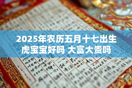 2025年农历五月十七出生虎宝宝好吗 大富大贵吗