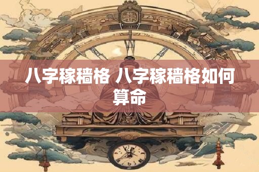 八字稼穑格 八字稼穑格如何算命