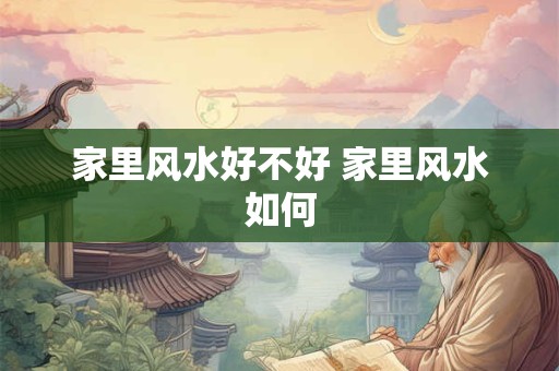 家里风水好不好 家里风水如何