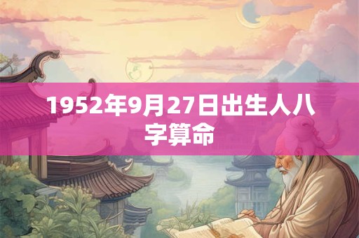 1952年9月27日出生人八字算命