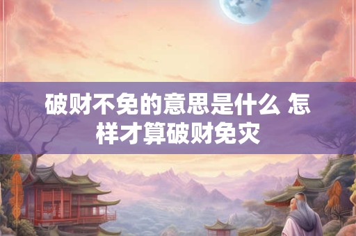 破财不免的意思是什么 怎样才算破财免灾