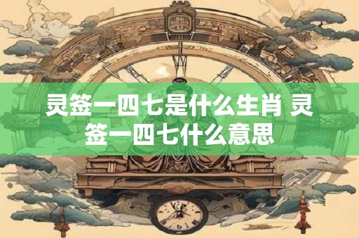 灵签一四七是什么生肖 灵签一四七什么意思