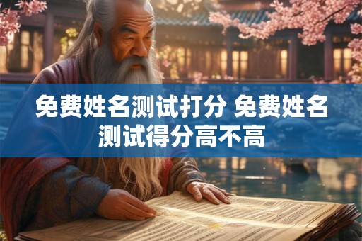 免费姓名测试打分 免费姓名测试得分高不高
