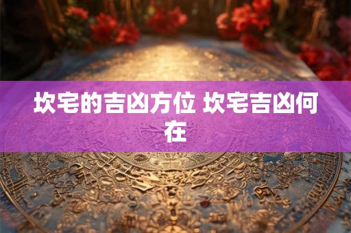 坎宅的吉凶方位 坎宅吉凶何在