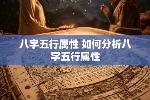 八字五行属性 如何分析八字五行属性